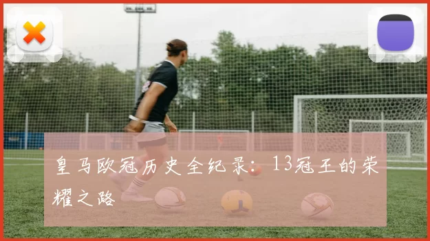 皇马欧冠历史全纪录：13冠王的荣耀之路