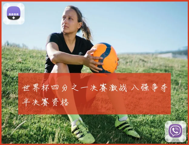 世界杯四分之一决赛激战 八强争夺半决赛资格