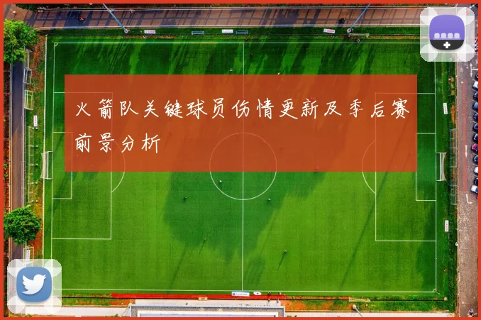 火箭队关键球员伤情更新及季后赛前景分析