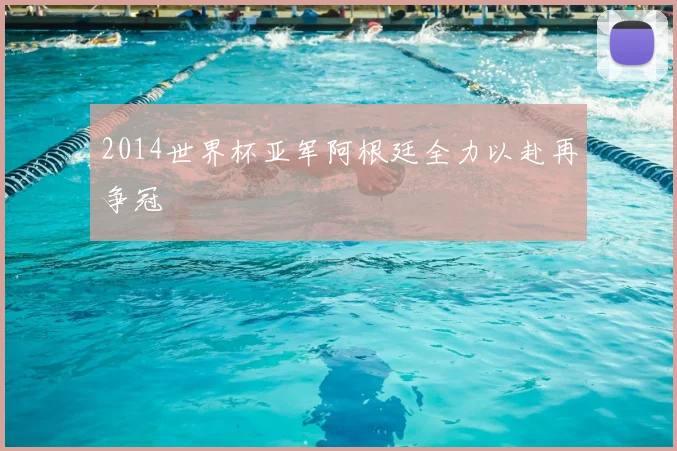 2014世界杯亚军阿根廷全力以赴再争冠
