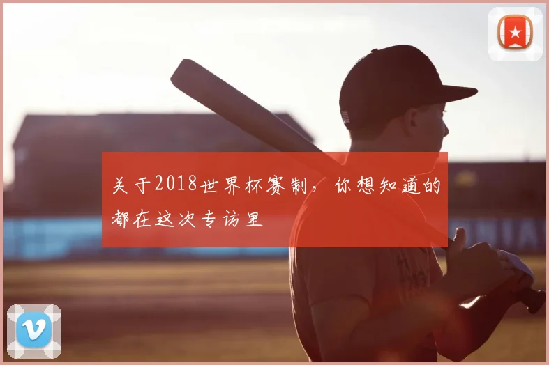 关于2018世界杯赛制,你想知道的都在这次专访里