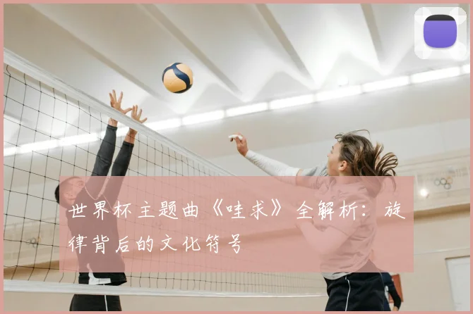 世界杯主题曲《哇求》全解析：旋律背后的文化符号